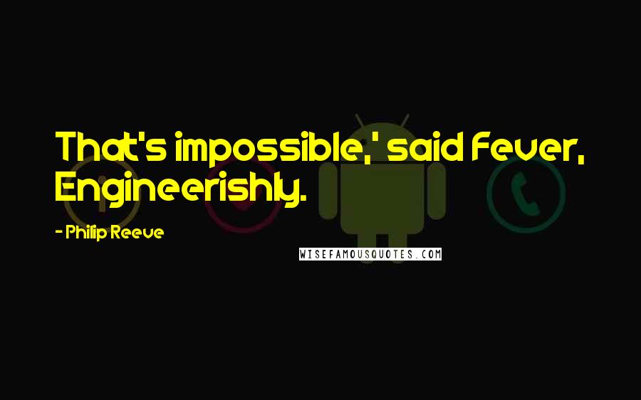 Philip Reeve Quotes: That's impossible,' said Fever, Engineerishly.