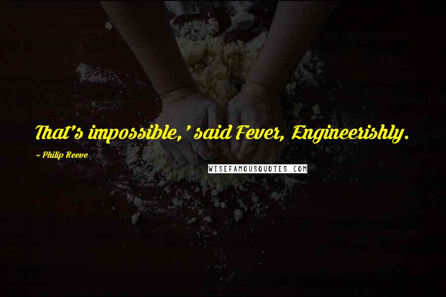 Philip Reeve Quotes: That's impossible,' said Fever, Engineerishly.