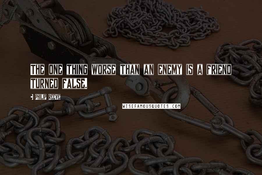 Philip Reeve Quotes: The one thing worse than an enemy is a friend turned false.