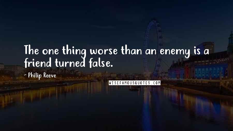 Philip Reeve Quotes: The one thing worse than an enemy is a friend turned false.
