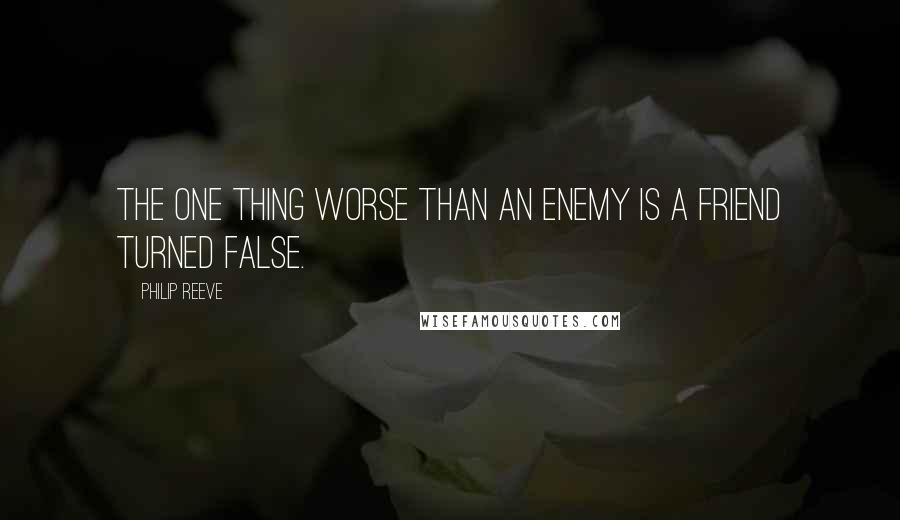 Philip Reeve Quotes: The one thing worse than an enemy is a friend turned false.