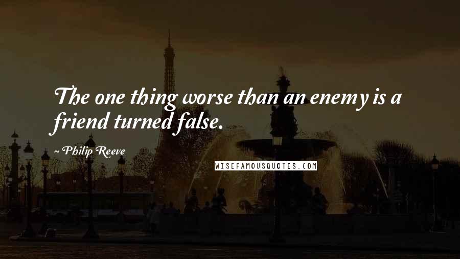 Philip Reeve Quotes: The one thing worse than an enemy is a friend turned false.