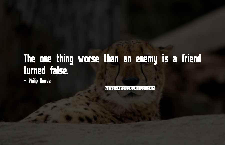 Philip Reeve Quotes: The one thing worse than an enemy is a friend turned false.