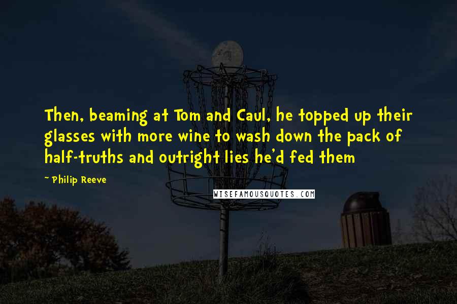 Philip Reeve Quotes: Then, beaming at Tom and Caul, he topped up their glasses with more wine to wash down the pack of half-truths and outright lies he'd fed them