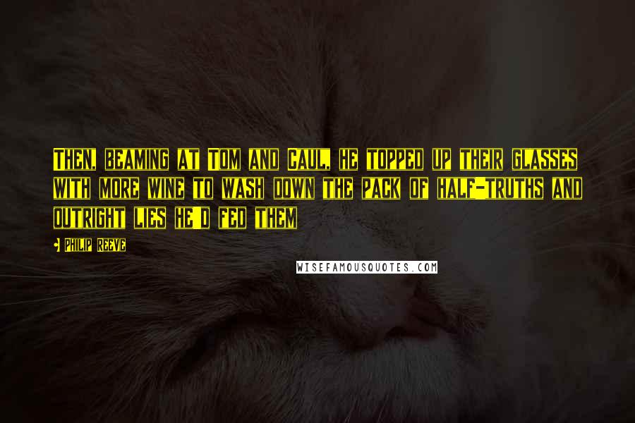 Philip Reeve Quotes: Then, beaming at Tom and Caul, he topped up their glasses with more wine to wash down the pack of half-truths and outright lies he'd fed them