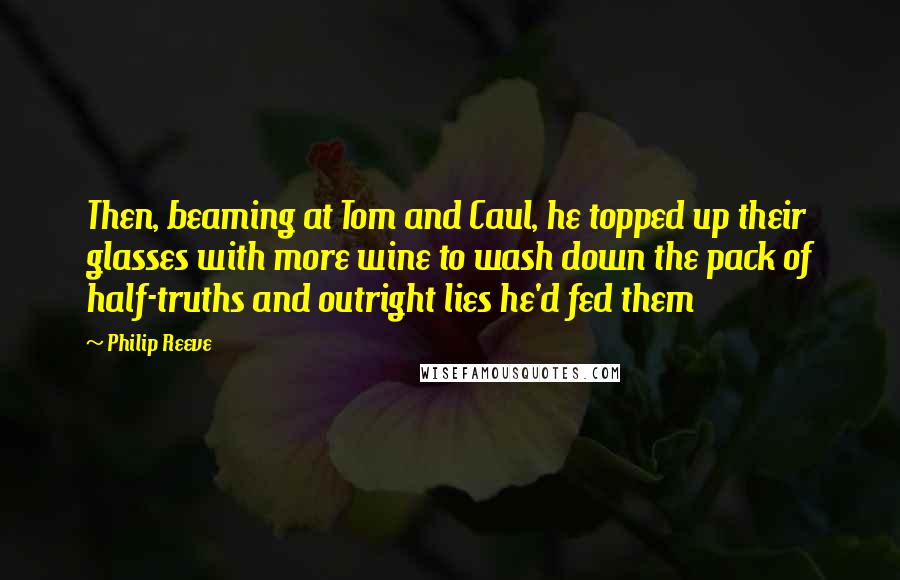 Philip Reeve Quotes: Then, beaming at Tom and Caul, he topped up their glasses with more wine to wash down the pack of half-truths and outright lies he'd fed them