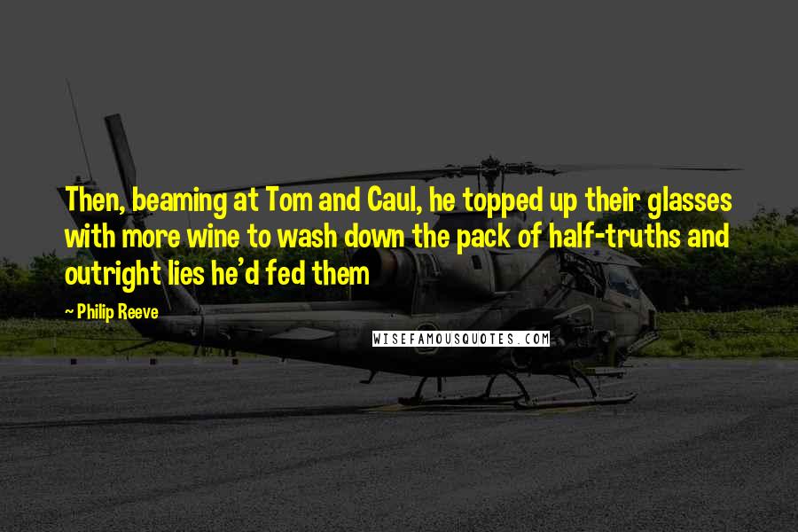 Philip Reeve Quotes: Then, beaming at Tom and Caul, he topped up their glasses with more wine to wash down the pack of half-truths and outright lies he'd fed them