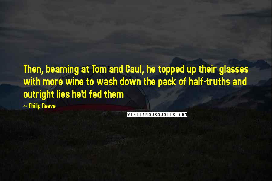 Philip Reeve Quotes: Then, beaming at Tom and Caul, he topped up their glasses with more wine to wash down the pack of half-truths and outright lies he'd fed them
