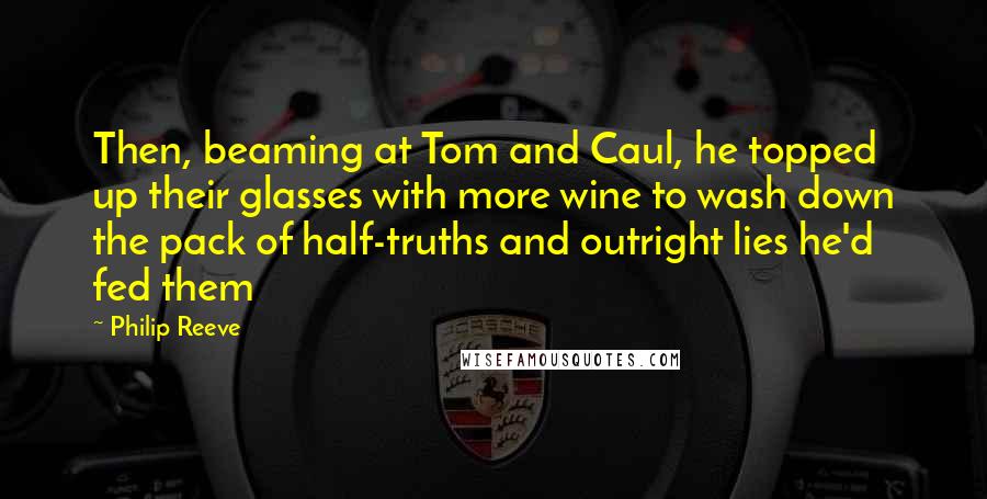 Philip Reeve Quotes: Then, beaming at Tom and Caul, he topped up their glasses with more wine to wash down the pack of half-truths and outright lies he'd fed them