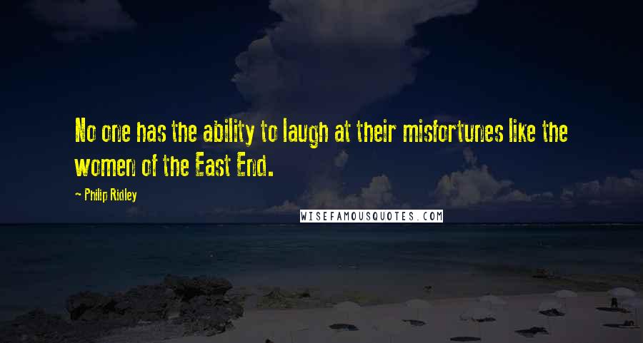 Philip Ridley Quotes: No one has the ability to laugh at their misfortunes like the women of the East End.