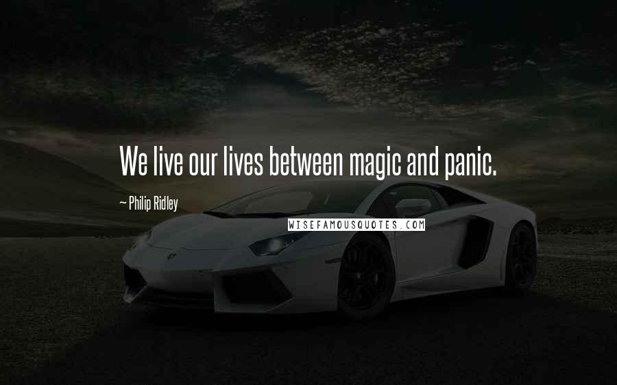 Philip Ridley Quotes: We live our lives between magic and panic.