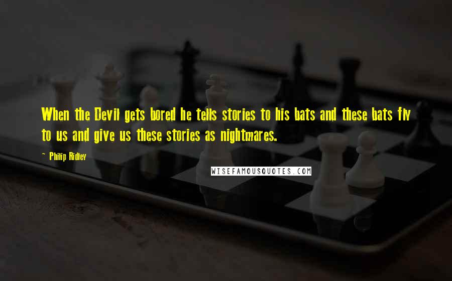 Philip Ridley Quotes: When the Devil gets bored he tells stories to his bats and these bats fly to us and give us these stories as nightmares.