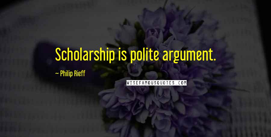 Philip Rieff Quotes: Scholarship is polite argument.