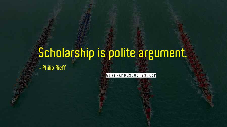 Philip Rieff Quotes: Scholarship is polite argument.