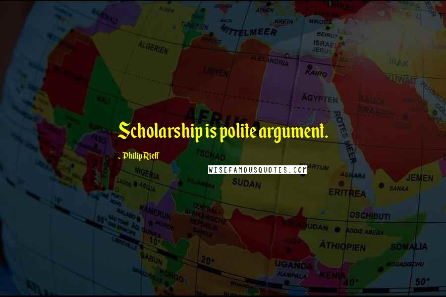 Philip Rieff Quotes: Scholarship is polite argument.