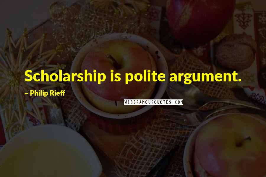 Philip Rieff Quotes: Scholarship is polite argument.