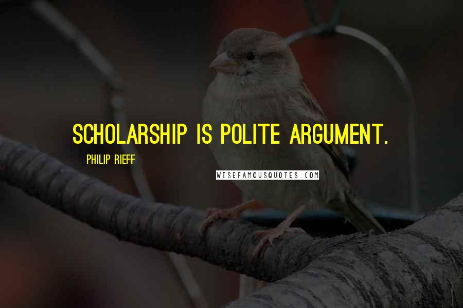 Philip Rieff Quotes: Scholarship is polite argument.