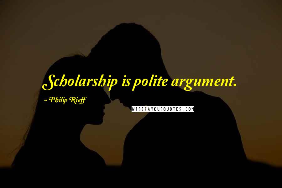 Philip Rieff Quotes: Scholarship is polite argument.