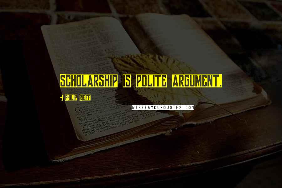 Philip Rieff Quotes: Scholarship is polite argument.