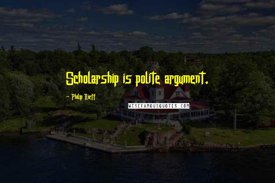 Philip Rieff Quotes: Scholarship is polite argument.