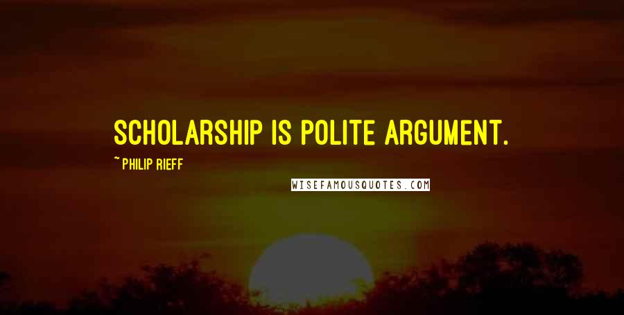 Philip Rieff Quotes: Scholarship is polite argument.