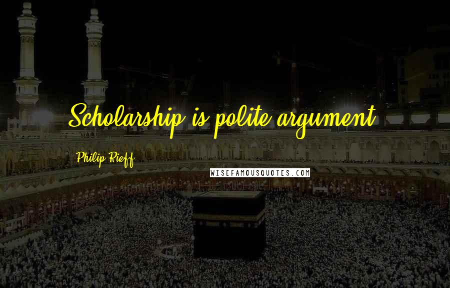 Philip Rieff Quotes: Scholarship is polite argument.