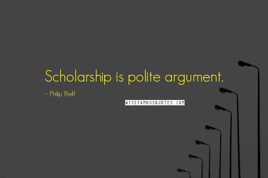 Philip Rieff Quotes: Scholarship is polite argument.