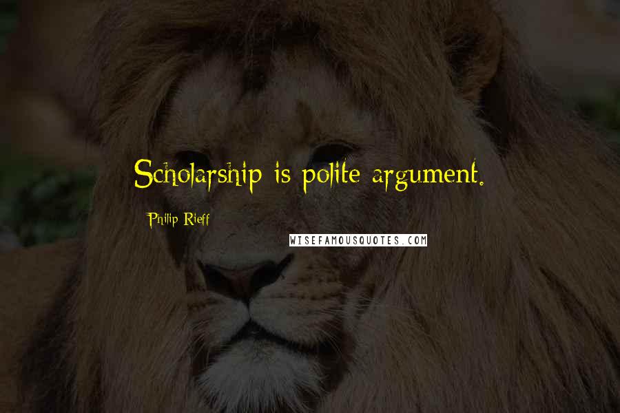 Philip Rieff Quotes: Scholarship is polite argument.