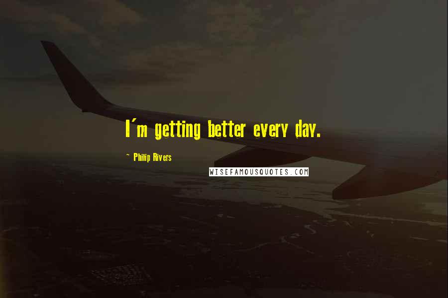 Philip Rivers Quotes: I'm getting better every day.