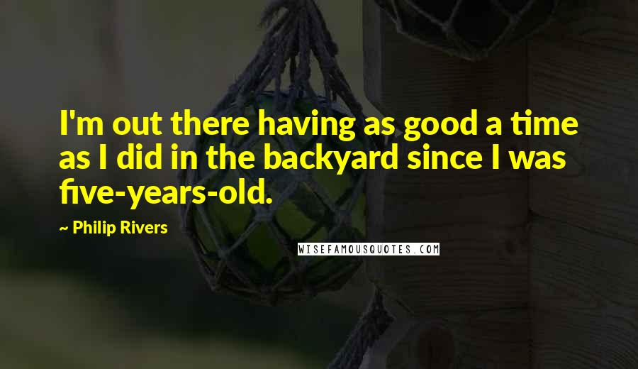 Philip Rivers Quotes: I'm out there having as good a time as I did in the backyard since I was five-years-old.