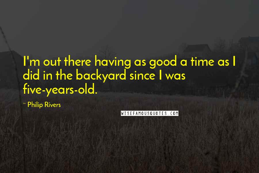 Philip Rivers Quotes: I'm out there having as good a time as I did in the backyard since I was five-years-old.