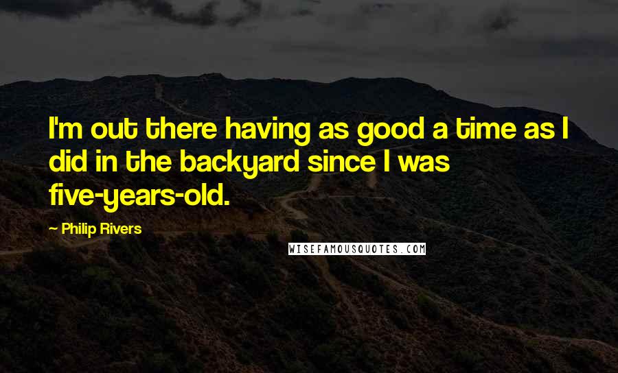 Philip Rivers Quotes: I'm out there having as good a time as I did in the backyard since I was five-years-old.