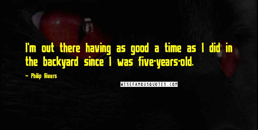 Philip Rivers Quotes: I'm out there having as good a time as I did in the backyard since I was five-years-old.