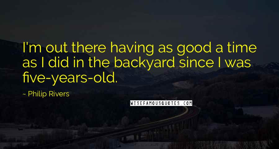 Philip Rivers Quotes: I'm out there having as good a time as I did in the backyard since I was five-years-old.