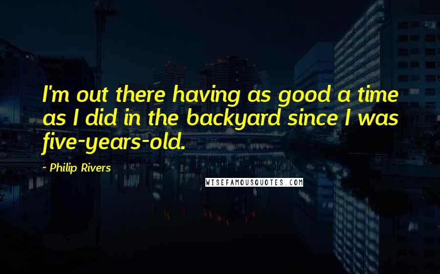 Philip Rivers Quotes: I'm out there having as good a time as I did in the backyard since I was five-years-old.