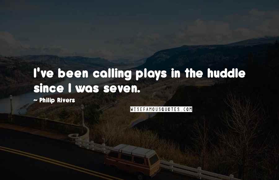 Philip Rivers Quotes: I've been calling plays in the huddle since I was seven.