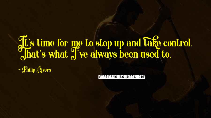 Philip Rivers Quotes: It's time for me to step up and take control. That's what I've always been used to.