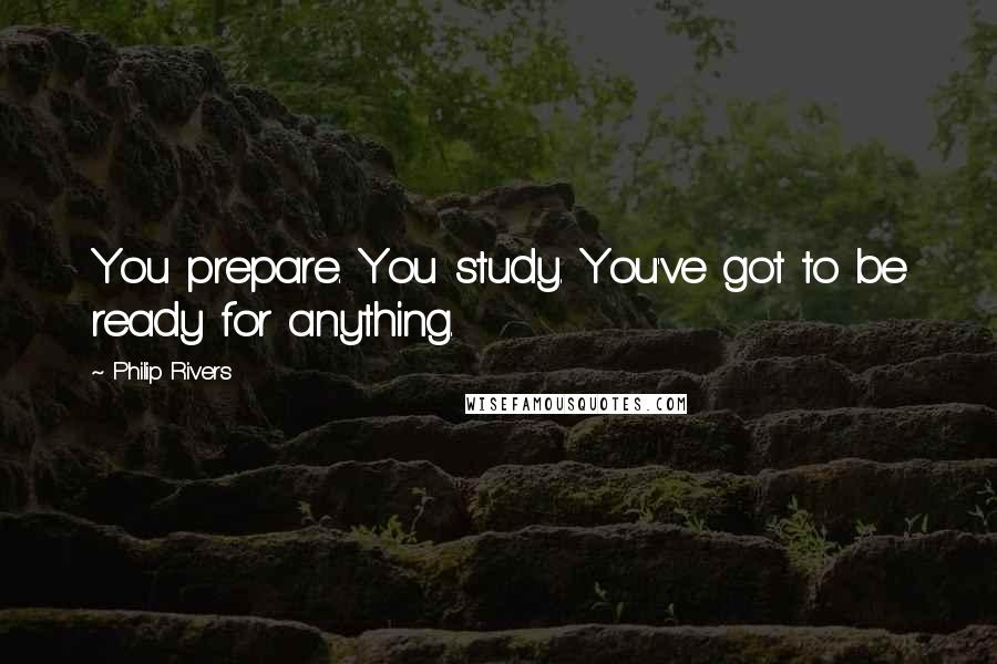 Philip Rivers Quotes: You prepare. You study. You've got to be ready for anything.