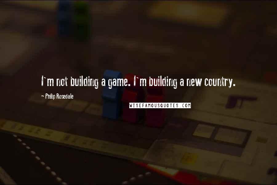 Philip Rosedale Quotes: I'm not building a game. I'm building a new country.