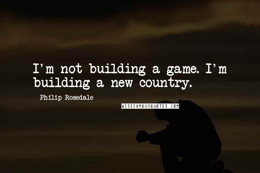 Philip Rosedale Quotes: I'm not building a game. I'm building a new country.