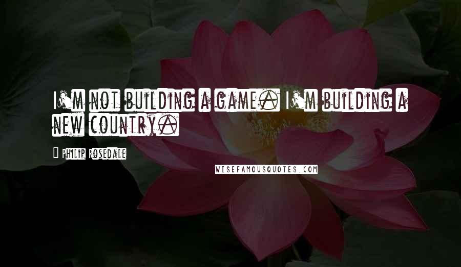 Philip Rosedale Quotes: I'm not building a game. I'm building a new country.