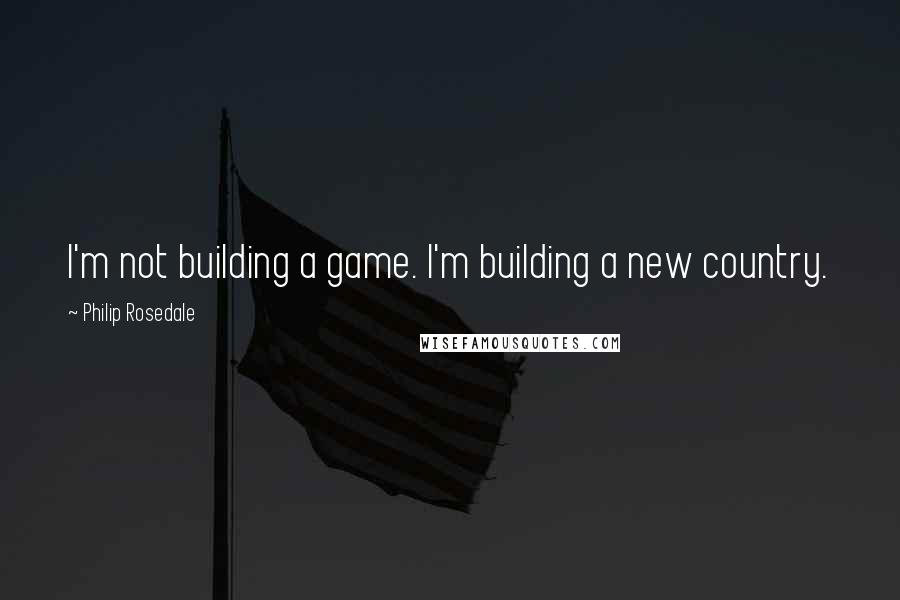 Philip Rosedale Quotes: I'm not building a game. I'm building a new country.