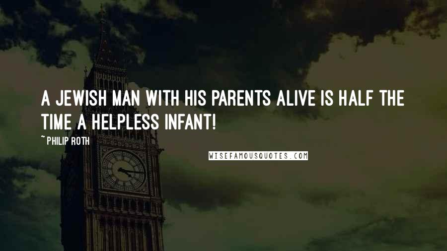 Philip Roth Quotes: A Jewish man with his parents alive is half the time a helpless infant!