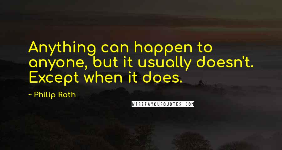 Philip Roth Quotes: Anything can happen to anyone, but it usually doesn't. Except when it does.