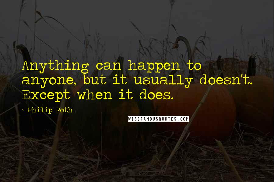 Philip Roth Quotes: Anything can happen to anyone, but it usually doesn't. Except when it does.