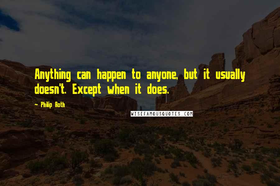 Philip Roth Quotes: Anything can happen to anyone, but it usually doesn't. Except when it does.