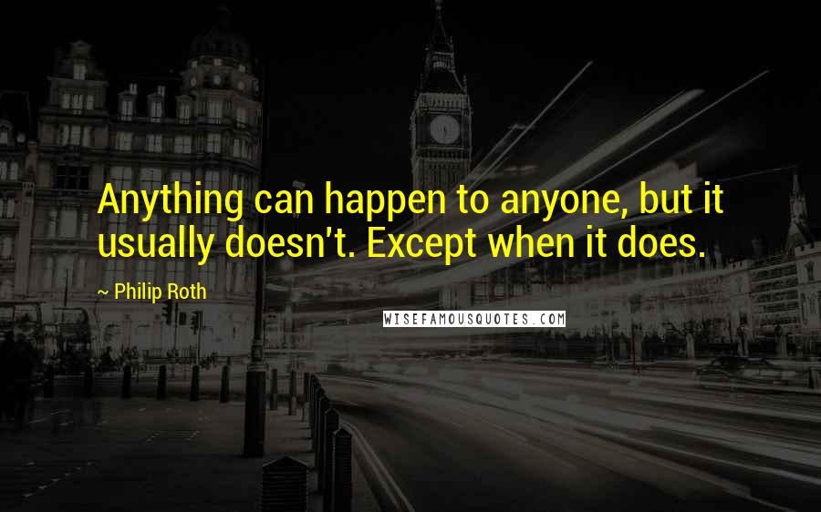 Philip Roth Quotes: Anything can happen to anyone, but it usually doesn't. Except when it does.