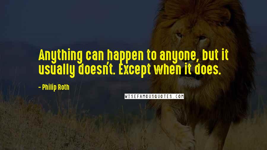 Philip Roth Quotes: Anything can happen to anyone, but it usually doesn't. Except when it does.