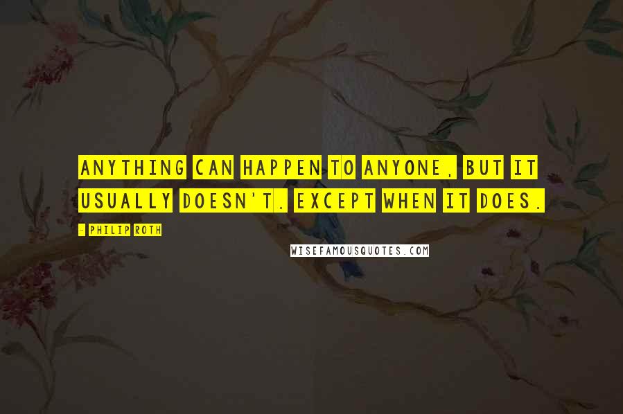 Philip Roth Quotes: Anything can happen to anyone, but it usually doesn't. Except when it does.