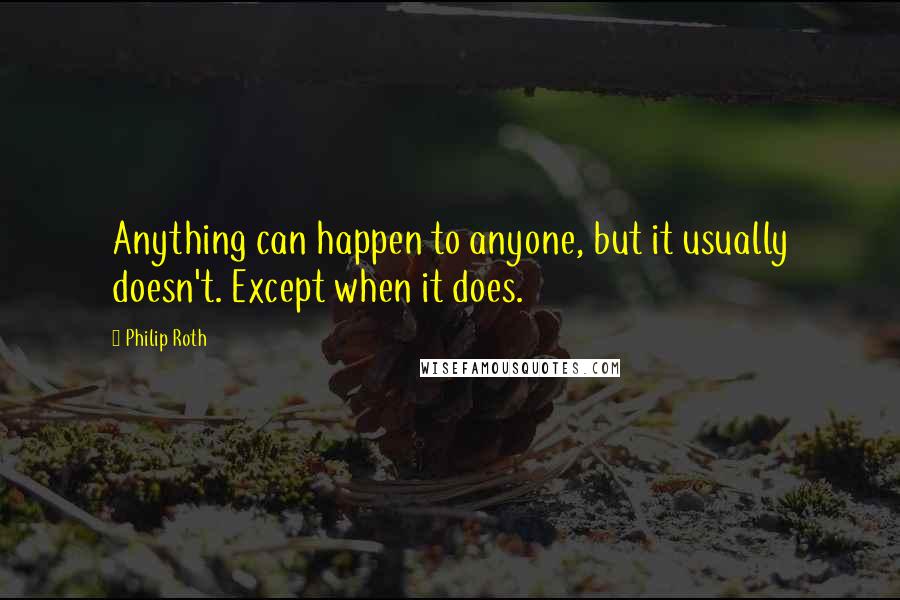 Philip Roth Quotes: Anything can happen to anyone, but it usually doesn't. Except when it does.